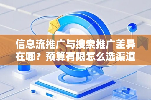 信息流推广与搜索推广差异在哪？预算有限怎么选渠道？
