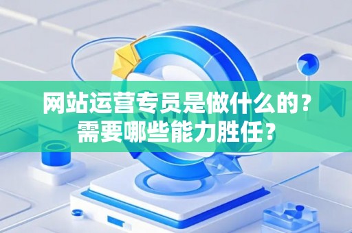 网站运营专员是做什么的？需要哪些能力胜任？