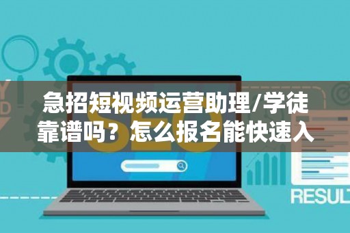 急招短视频运营助理/学徒靠谱吗？怎么报名能快速入职？