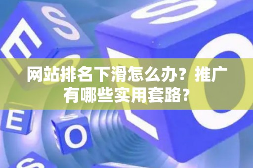 网站排名下滑怎么办？推广有哪些实用套路？