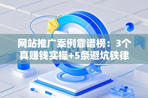 网站推广案例靠谱榜：3个真赚钱实操+5条避坑铁律