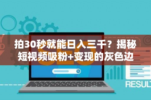 拍30秒就能日入三千？揭秘短视频吸粉+变现的灰色边界