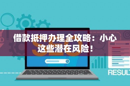 借款抵押办理全攻略：小心这些潜在风险！
