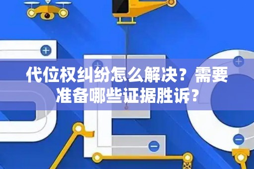 代位权纠纷怎么解决？需要准备哪些证据胜诉？